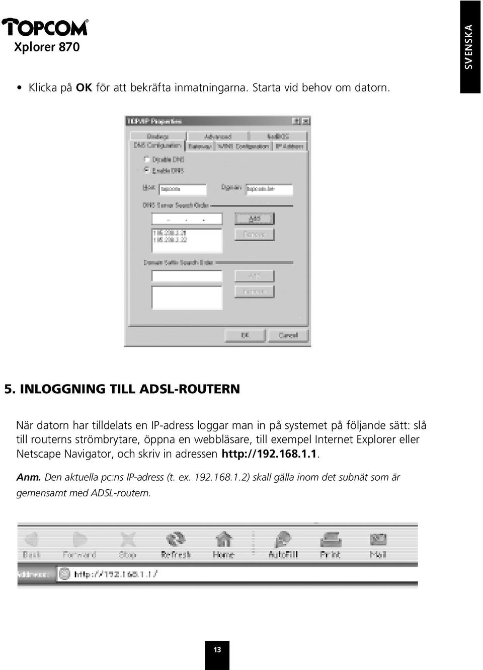 slå till routerns strömbrytare, öppna en webbläsare, till exempel Internet Explorer eller Netscape Navigator, och