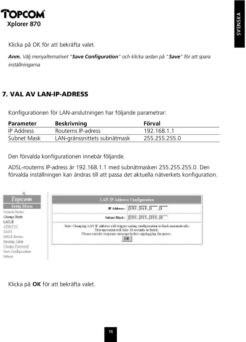 1.1 Subnet Mask LAN-gränssnittets subnätmask 255.255.255.0 Den förvalda konfigurationen innebär följande. ADSL-routerns IP-adress är 192.168.1.1 med subnätmasken 255.