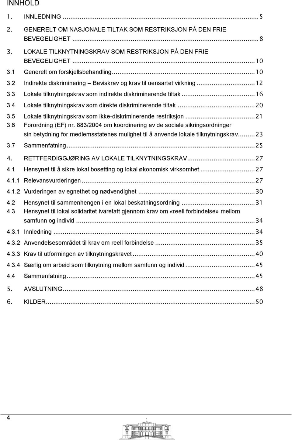 4 Lokale tilknytningskrav som direkte diskriminerende tiltak... 20 3.5 Lokale tilknytningskrav som ikke-diskriminerende restriksjon... 21 3.6 Forordning (EF) nr.