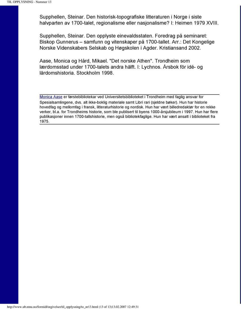 Aase, Monica og Hård, Mikael. "Det norske Athen". Trondheim som lærdomsstad under 1700-talets andra hälft. I: Lychnos. Årsbok för idé- og lärdomshistoria. Stockholm 1998.