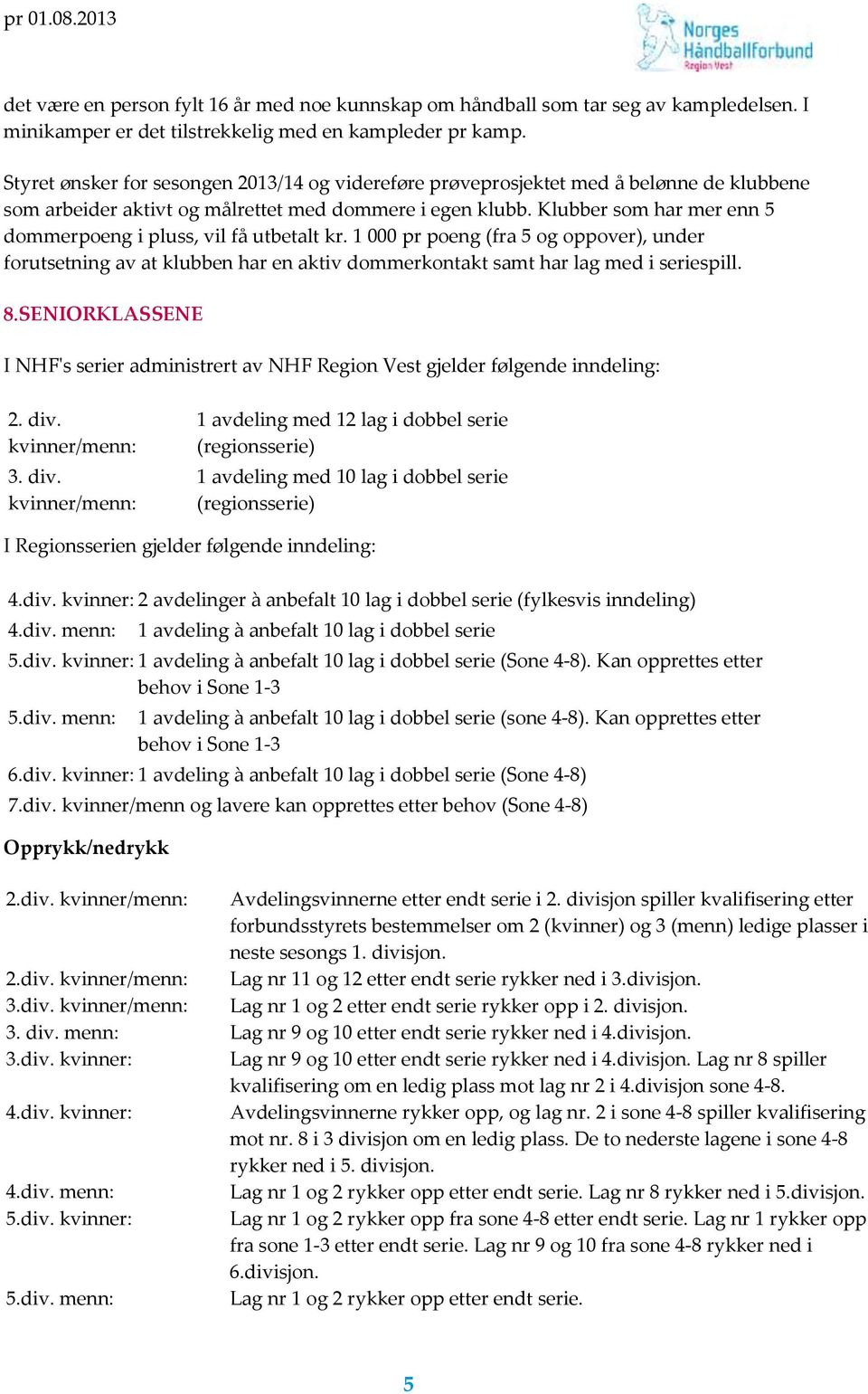 Klubber som har mer enn 5 dommerpoeng i pluss, vil få utbetalt kr. 1 000 pr poeng (fra 5 og oppover), under forutsetning av at klubben har en aktiv dommerkontakt samt har lag med i seriespill. 8.