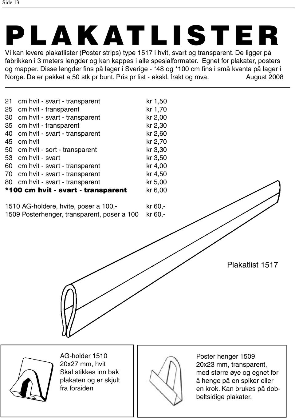 August 2008 21 cm hvit - svart - transparent kr 1,50 25 cm hvit - transparent kr 1,70 30 cm hvit - svart - transparent kr 2,00 35 cm hvit - transparent kr 2,30 40 cm hvit - svart - transparent kr