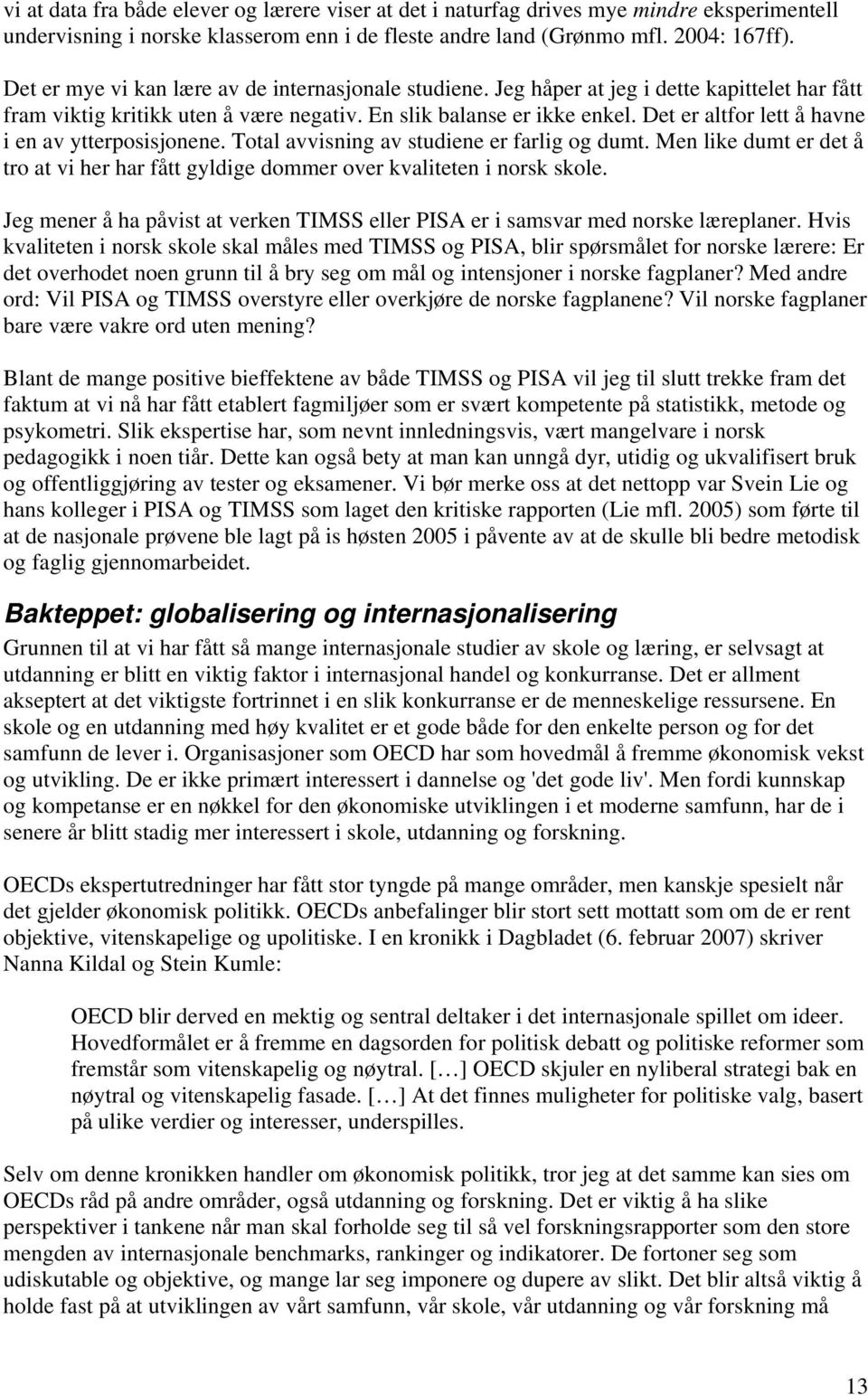 Det er altfor lett å havne i en av ytterposisjonene. Total avvisning av studiene er farlig og dumt. Men like dumt er det å tro at vi her har fått gyldige dommer over kvaliteten i norsk skole.