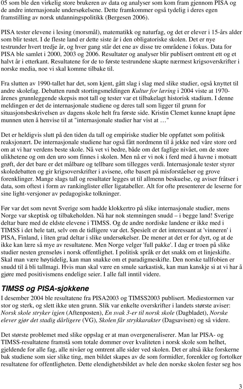 PISA tester elevene i lesing (morsmål), matematikk og naturfag, og det er elever i 15-års alder som blir testet. I de fleste land er dette siste år i den obligatoriske skolen.