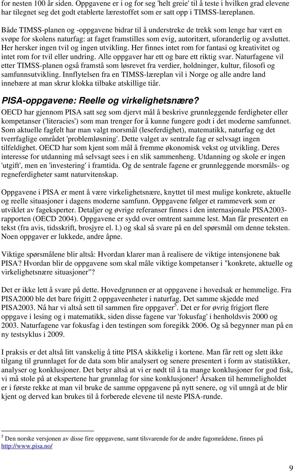 Her hersker ingen tvil og ingen utvikling. Her finnes intet rom for fantasi og kreativitet og intet rom for tvil eller undring. Alle oppgaver har ett og bare ett riktig svar.