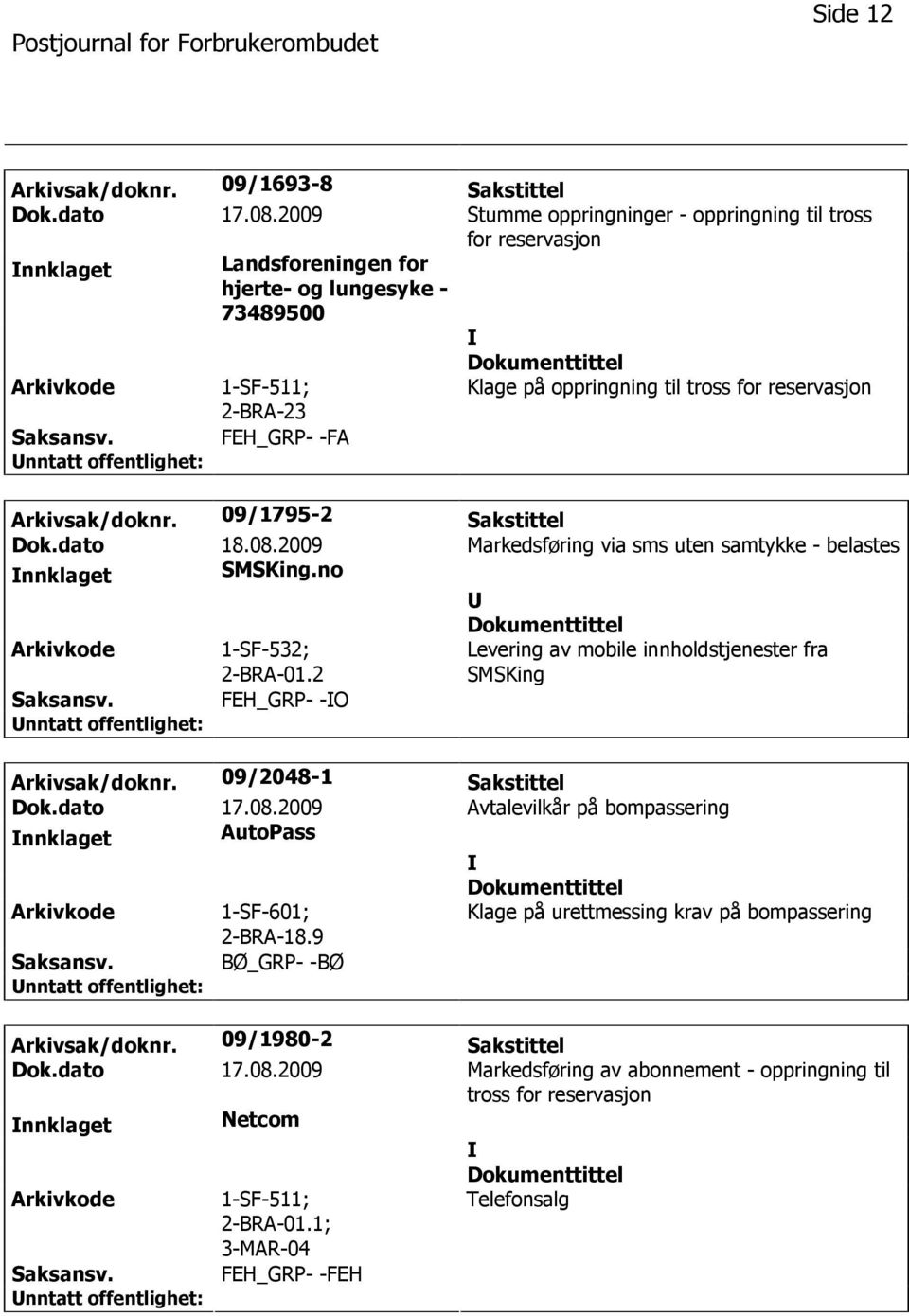 FEH_GRP- -FA Arkivsak/doknr. 09/1795-2 Sakstittel Dok.dato 18.08.2009 Markedsføring via sms uten samtykke - belastes nnklaget SMSKing.no 1-SF-532; 2-BRA-01.