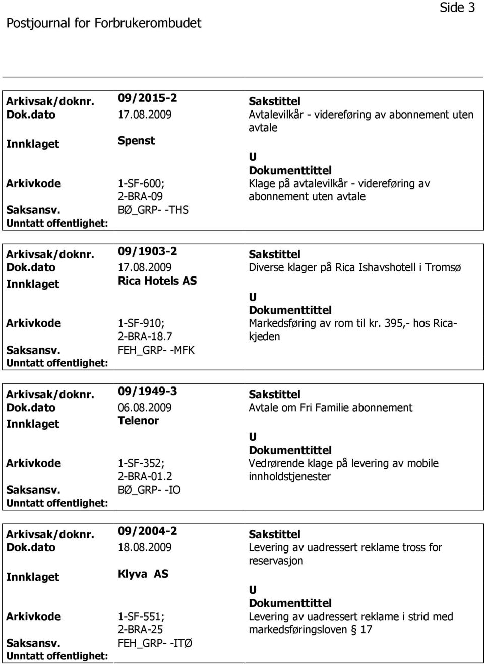 09/1903-2 Sakstittel Dok.dato 17.08.2009 Diverse klager på Rica shavshotell i Tromsø nnklaget Rica Hotels AS 1-SF-910; 2-BRA-18.7 Markedsføring av rom til kr.