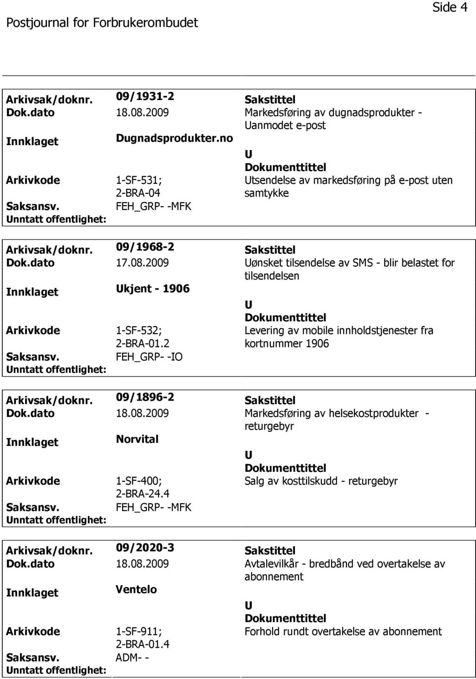 2009 ønsket tilsendelse av SMS - blir belastet for tilsendelsen nnklaget kjent - 1906 1-SF-532; 2-BRA-01.2 Levering av mobile innholdstjenester fra kortnummer 1906 FEH_GRP- -O Arkivsak/doknr.