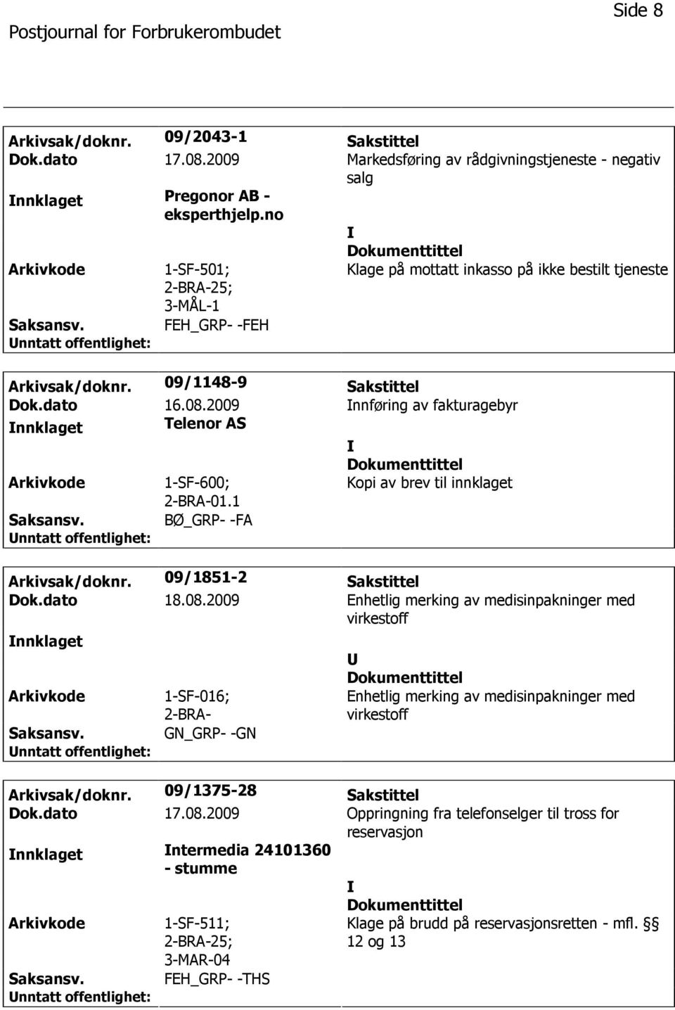 2009 nnføring av fakturagebyr nnklaget Telenor AS 1-SF-600; 2-BRA-01.1 Kopi av brev til innklaget BØ_GRP- -FA Arkivsak/doknr. 09/1851-2 Sakstittel Dok.dato 18.08.