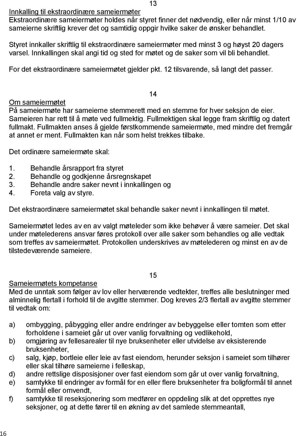 saker de ønsker behandlet. Styret innkaller skriftlig til ekstraordinære sameiermøter med minst 3 og høyst 20 dagers varsel.