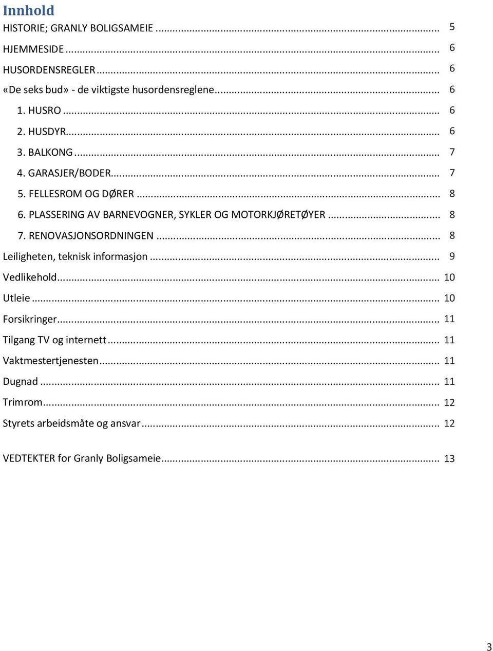 .. 7 5 3. BALKONG... 4. 4. 4. GARASJER/BODER... 7 5 4. GARASJER/BODER... 5. 5. 5. FELLESROM OG OG DØRER... 8 5. FELLESROM OG DØRER...... PLASSERING AV AV BARNEVOGNER, SYKLER OG OG MOTORKJØRETØYER... 8. PLASSERING AV BARNEVOGNER, SYKLER OG MOTORKJØRETØYER.