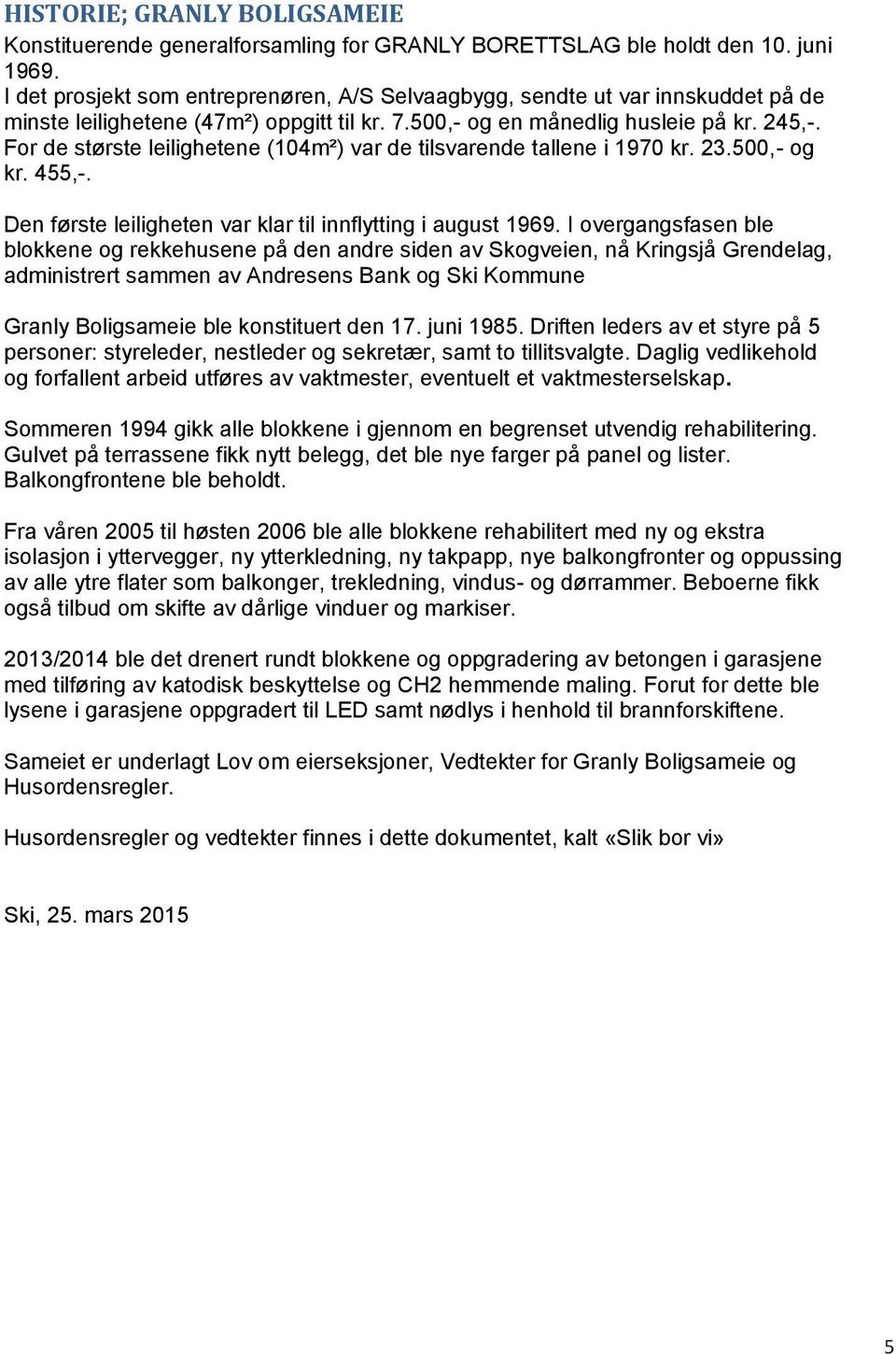 For de største leilighetene (104m²) var de tilsvarende tallene i 1970 kr. 23.500,- og kr. 455,-. Den første leiligheten var klar til innflytting i august 199.