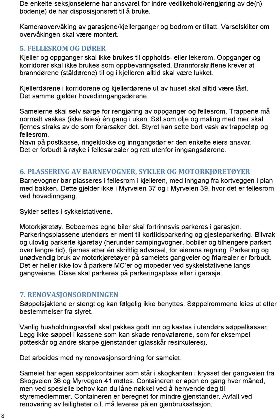 Brannforskriftene krever at branndørene (ståldørene) til og i kjelleren alltid skal være lukket. Kjellerdørene i korridorene og kjellerdørene ut av huset skal alltid være låst.