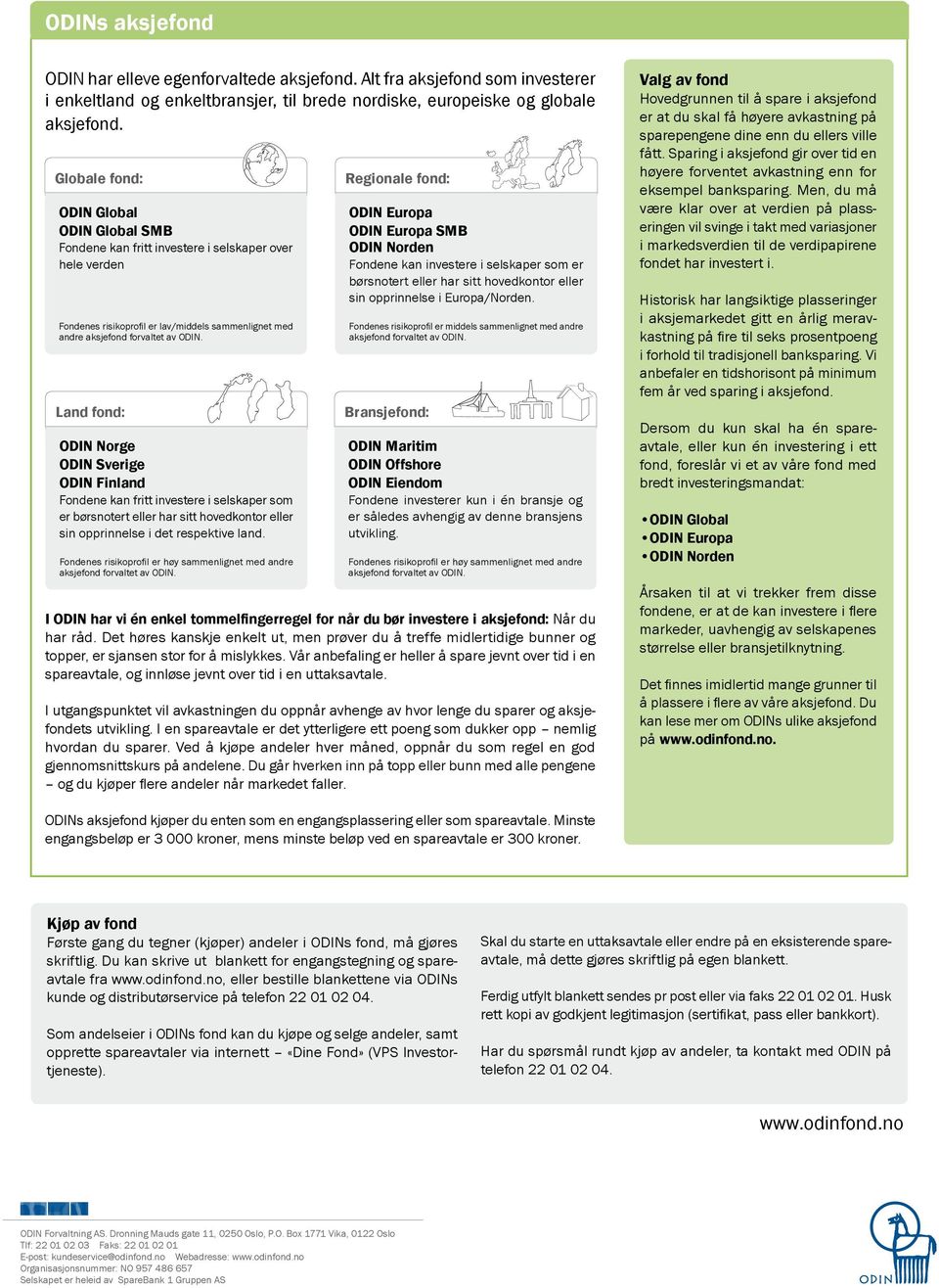 Land fond: ODIN Norge ODIN Sverige ODIN Finland Fondene kan fritt investere i selskaper som er børsnotert eller har sitt hovedkontor eller sin opprinnelse i det respektive land.