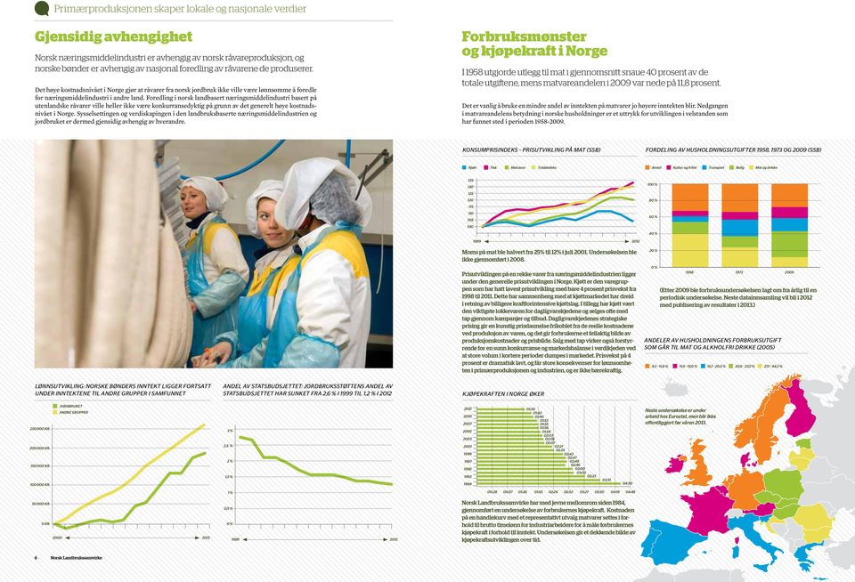 Foredling i norsk landbasert næringsmiddelindustri basert på utenlandske råvarer ville heller ikke være konkurransedyktig på grunn av det generelt høye kostnadsnivået i Norge.