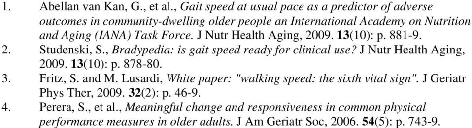 Force. J Nutr Health Aging, 2009. 13(10): p. 881-9. 2. Studenski, S., Bradypedia: is gait speed ready for clinical use? J Nutr Health Aging, 2009. 13(10): p. 878-80.