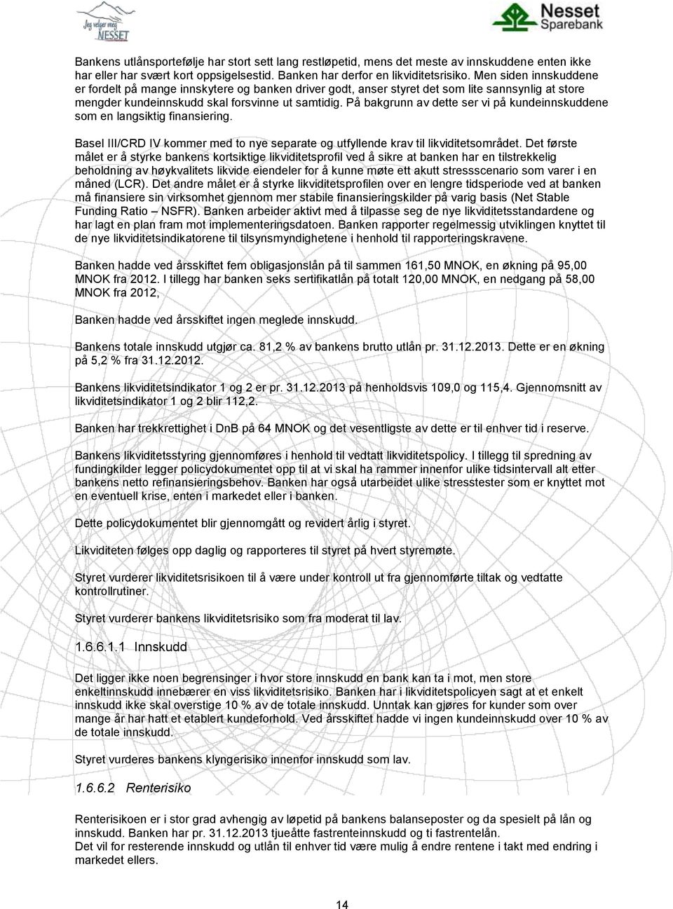 På bakgrunn av dette ser vi på kundeinnskuddene som en langsiktig finansiering. Basel III/CRD IV kommer med to nye separate og utfyllende krav til likviditetsområdet.