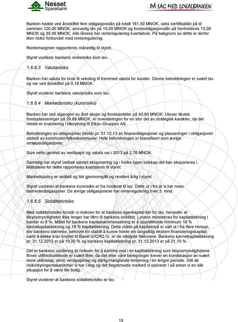 Styret vurderer bankens renterisiko som lav. 1.6.6.3 Valutarisiko Banken har valuta for bruk til veksling til fremmed valuta for kunder.