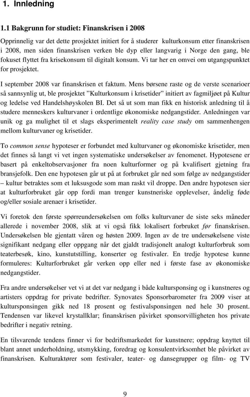 i Norge den gang, ble fokuset flyttet fra krisekonsum til digitalt konsum. Vi tar her en omvei om utgangspunktet for prosjektet. I september 2008 var finanskrisen et faktum.