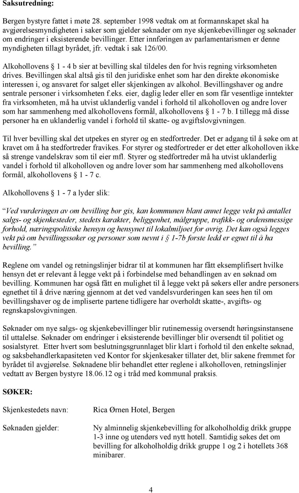 Etter innføringen av parlamentarismen er denne myndigheten tillagt byrådet, jfr. vedtak i sak 126/00. Alkohollovens 1-4 b sier at bevilling skal tildeles den for hvis regning virksomheten drives.