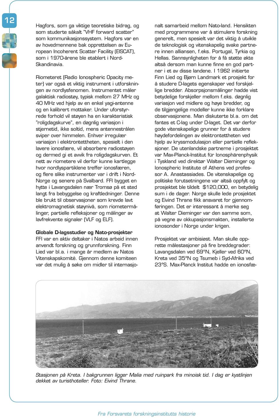 Riometeret (Radio Ionospheric Opacity meter) var også et viktig instrument i utforskningen av nordlysfenomen.