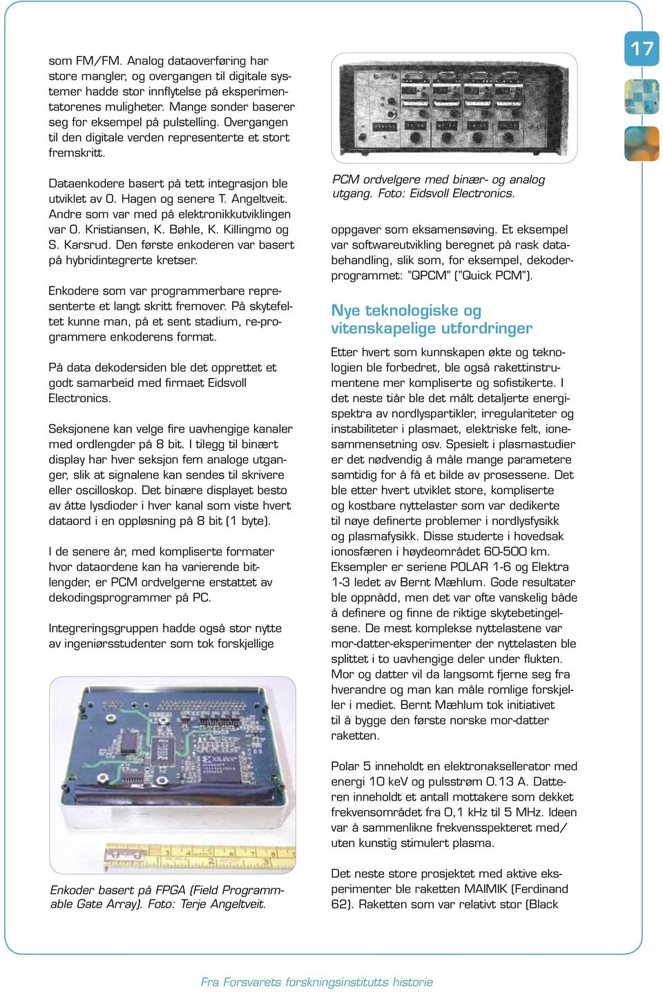 Andre som var med på elektronikkutviklingen var O. Kristiansen, K. Bøhle, K. Killingmo og S. Karsrud. Den første enkoderen var basert på hybridintegrerte kretser.