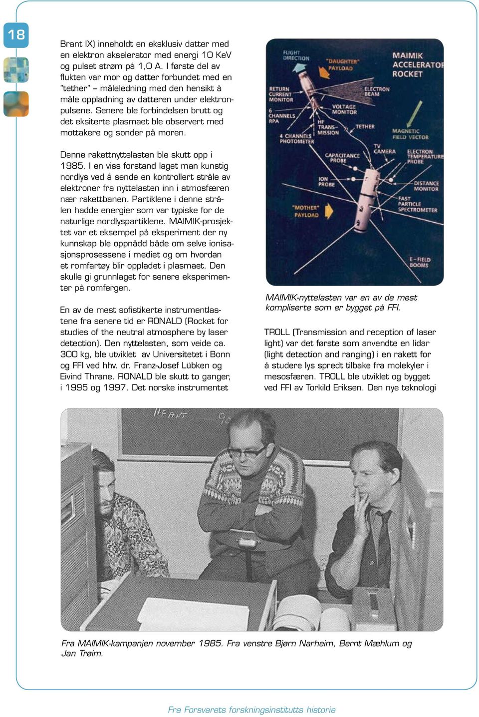 Senere ble forbindelsen brutt og det eksiterte plasmaet ble observert med mottakere og sonder på moren. Denne rakettnyttelasten ble skutt opp i 1985.