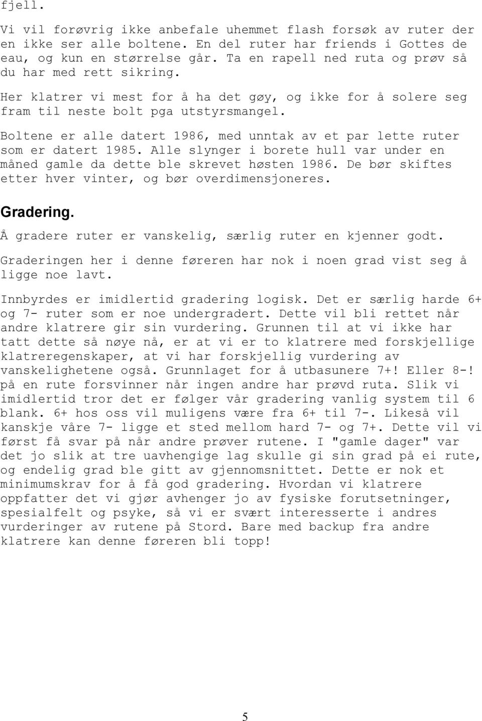 Boltene er alle datert 1986, med unntak av et par lette ruter som er datert 1985. Alle slynger i borete hull var under en måned gamle da dette ble skrevet høsten 1986.