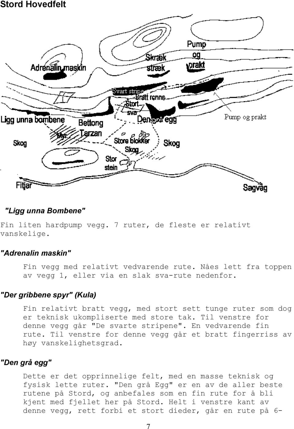 Til venstre for denne vegg går "De svarte stripene". En vedvarende fin rute. Til venstre for denne vegg går et bratt fingerriss av høy vanskelighetsgrad.