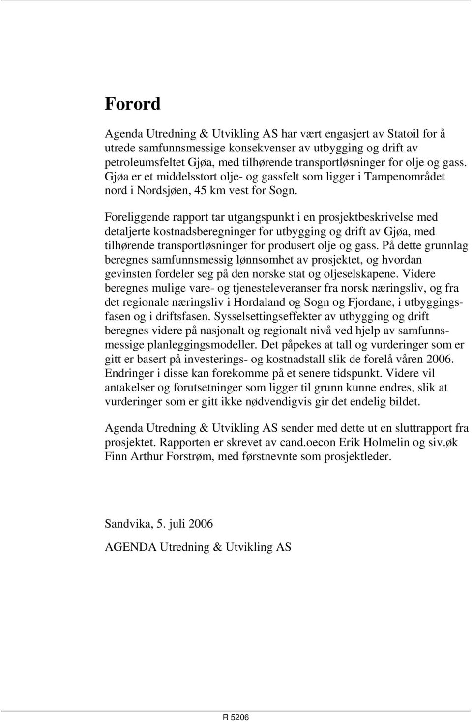 Foreliggende rapport tar utgangspunkt i en prosjektbeskrivelse med detaljerte kostnadsberegninger for utbygging og drift av Gjøa, med tilhørende transportløsninger for produsert olje og gass.