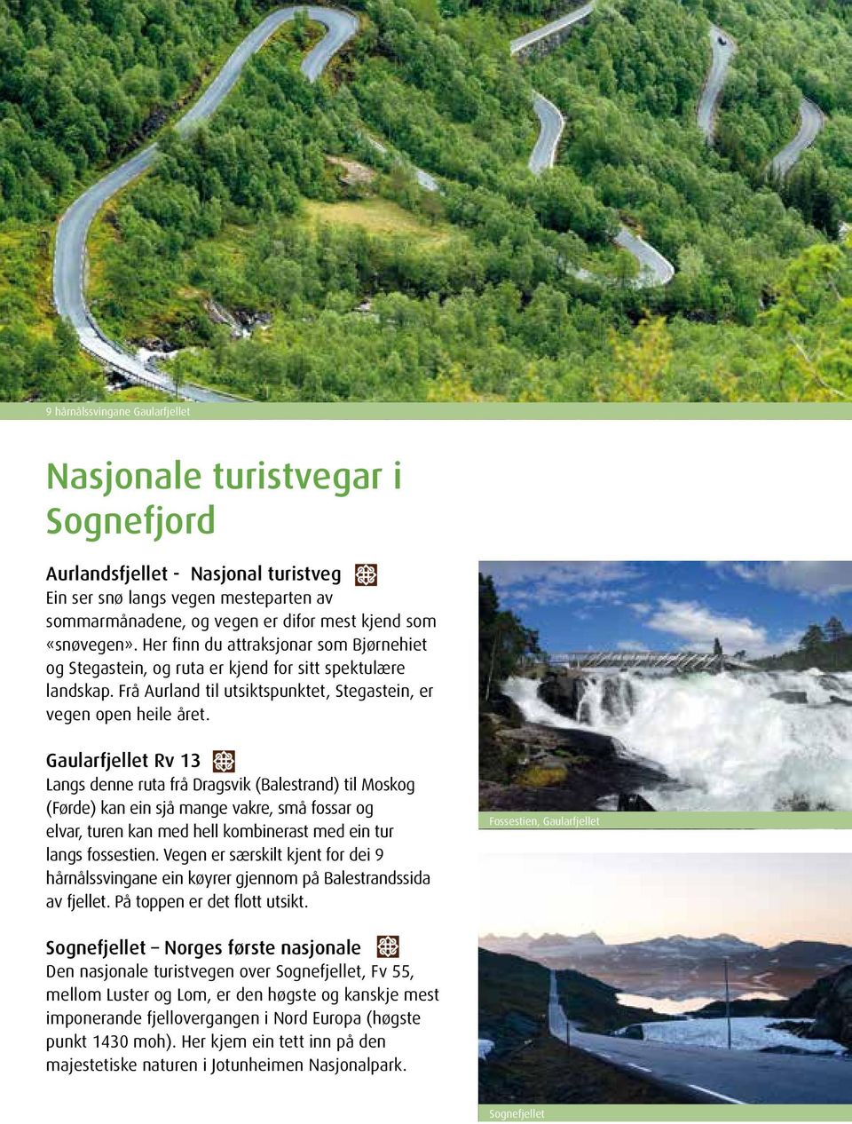 Gaularfjellet Rv 13 Langs denne ruta frå Dragsvik (Balestrand) til Moskog (Førde) kan ein sjå mange vakre, små fossar og elvar, turen kan med hell kombinerast med ein tur langs fossestien.