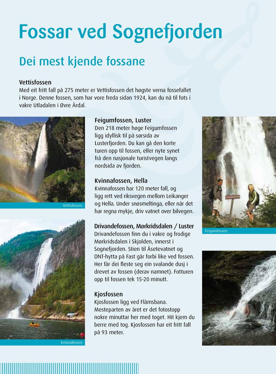 Du kan gå den korte turen opp til fossen, eller nyte synet frå den nasjonale turistvegen langs nordsida av fjorden.