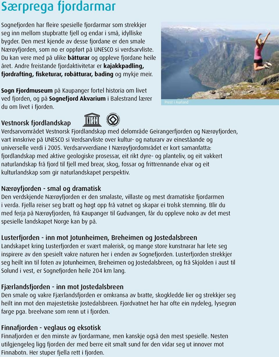 Andre freistande fjordaktivitetar er kajakkpadling, fjordrafting, fisketurar, robåtturar, bading og mykje meir.