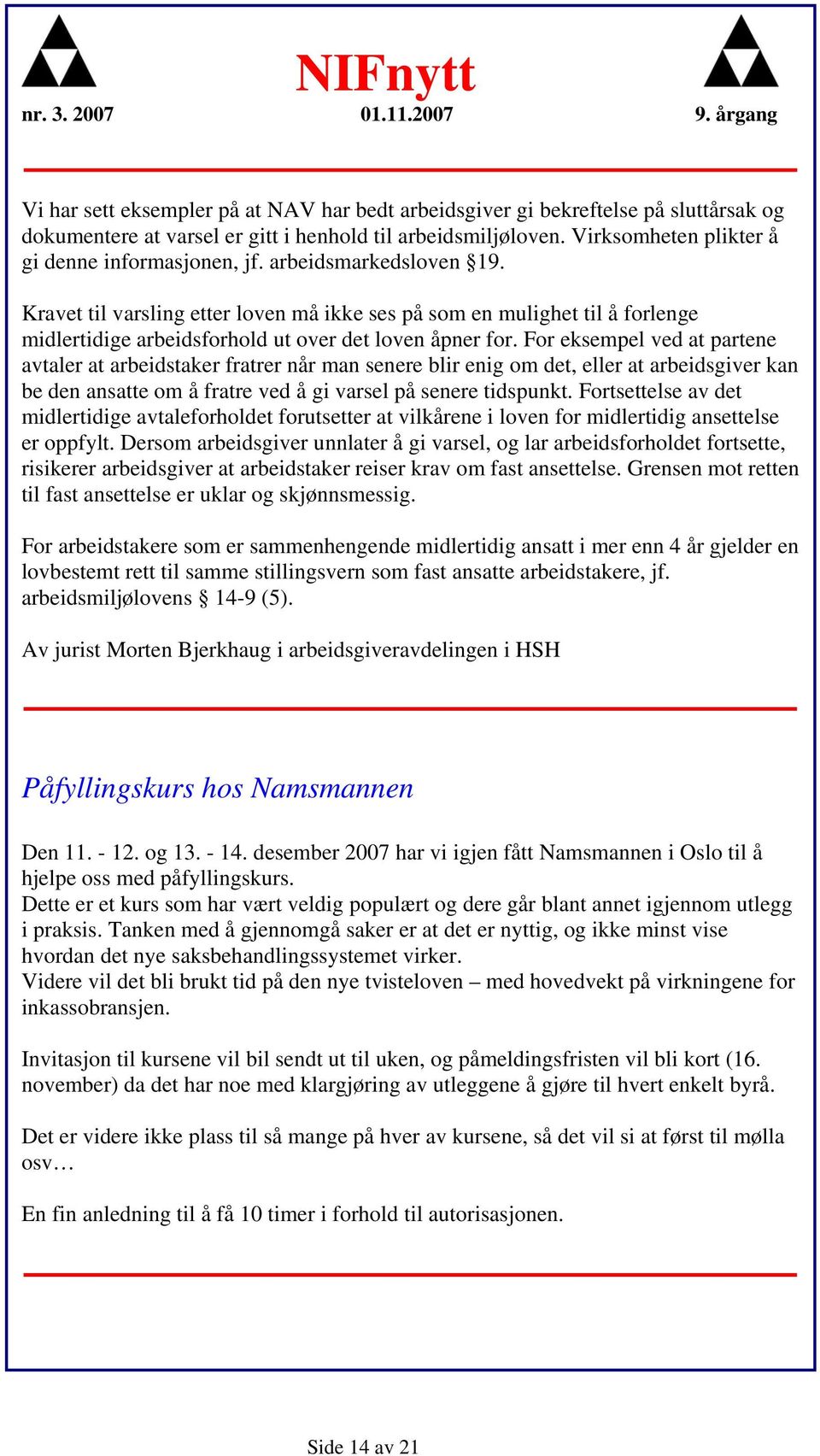 For eksempel ved at partene avtaler at arbeidstaker fratrer når man senere blir enig om det, eller at arbeidsgiver kan be den ansatte om å fratre ved å gi varsel på senere tidspunkt.