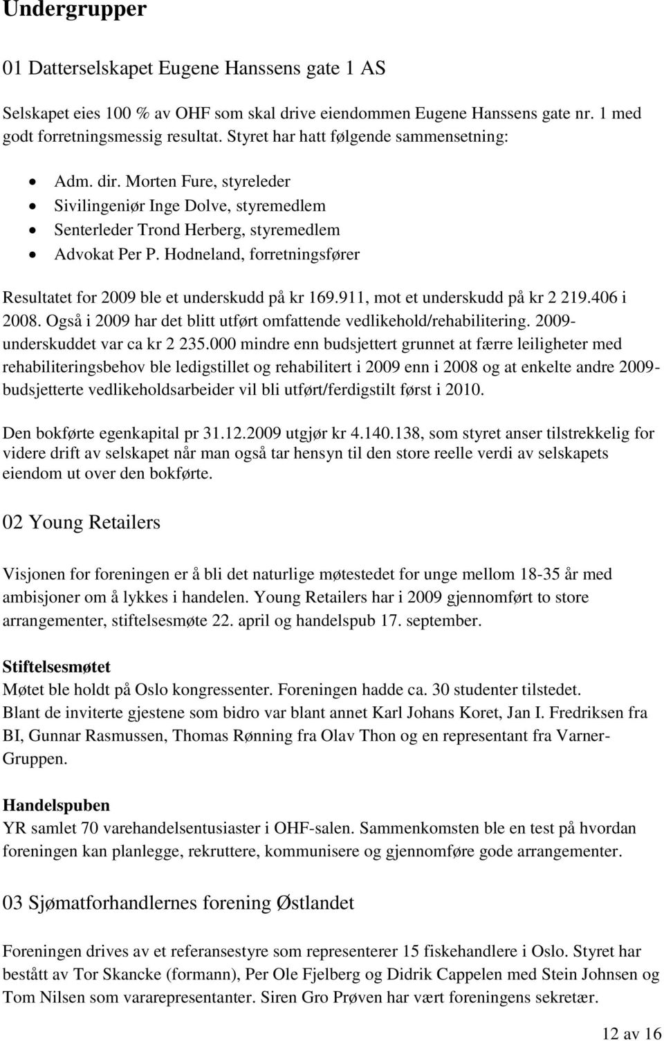 Hodneland, forretningsfører Resultatet for 2009 ble et underskudd på kr 169.911, mot et underskudd på kr 2 219.406 i 2008. Også i 2009 har det blitt utført omfattende vedlikehold/rehabilitering.