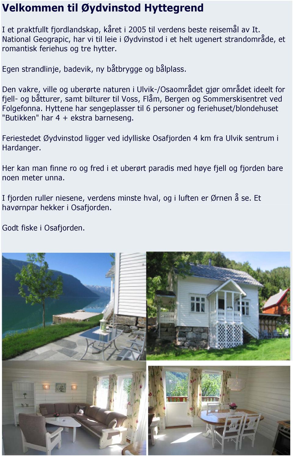 Den vakre, ville og uberørte naturen i Ulvik-/Osaområdet gjør området ideelt for fjell- og båtturer, samt bilturer til Voss, Flåm, Bergen og Sommerskisentret ved Folgefonna.