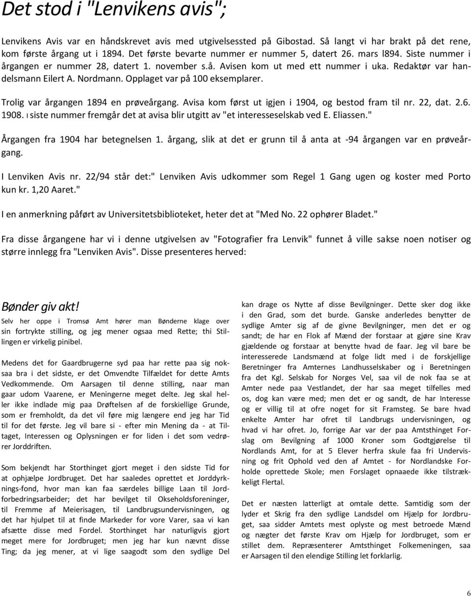 Nordmann. Opplaget var på 100 eksemplarer. Trolig var årgangen 1894 en prøveårgang. Avisa kom først ut igjen i 1904, og bestod fram til nr. 22, dat. 2.6. 1908.