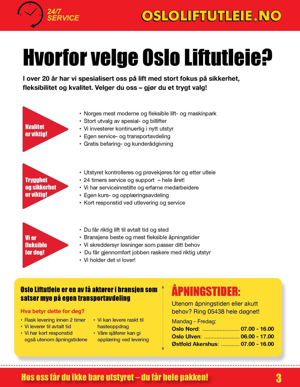 kunderådgivning Trygghet og sikkerhet er viktig! Utstyret kontrolleres og prøvekjøres før og etter utleie 24 timers service og support hele året!