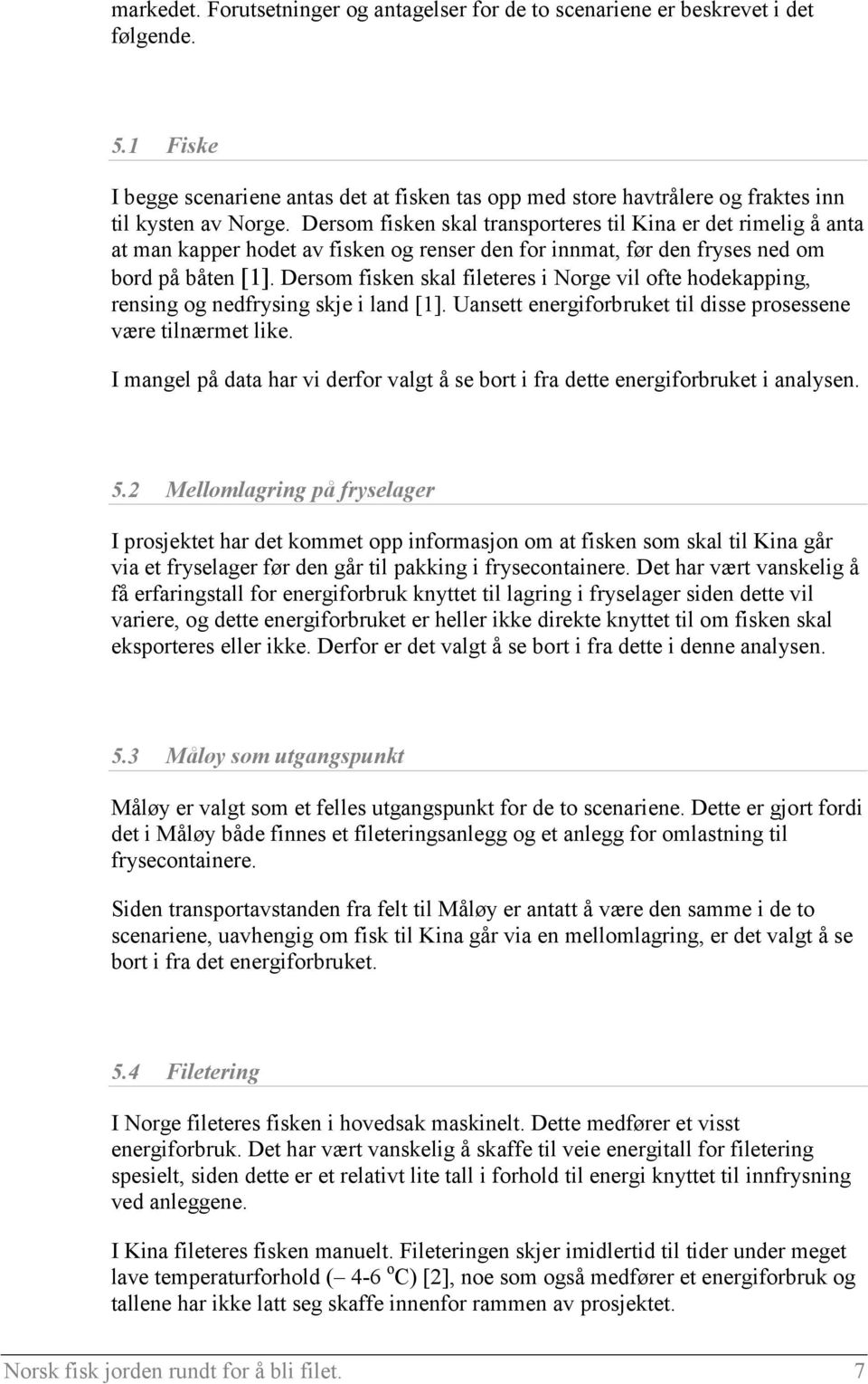 Dersom fisken skal transporteres til Kina er det rimelig å anta at man kapper hodet av fisken og renser den for innmat, før den fryses ned om bord på båten [1].