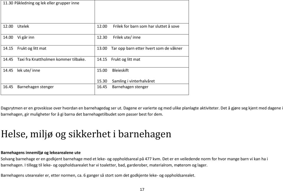 45 Barnehagen stenger 16.45 Barnehagen stenger Dagsrytmen er en grovskisse over hvordan en barnehagedag ser ut. Dagene er varierte og med ulike planlagte aktiviteter.