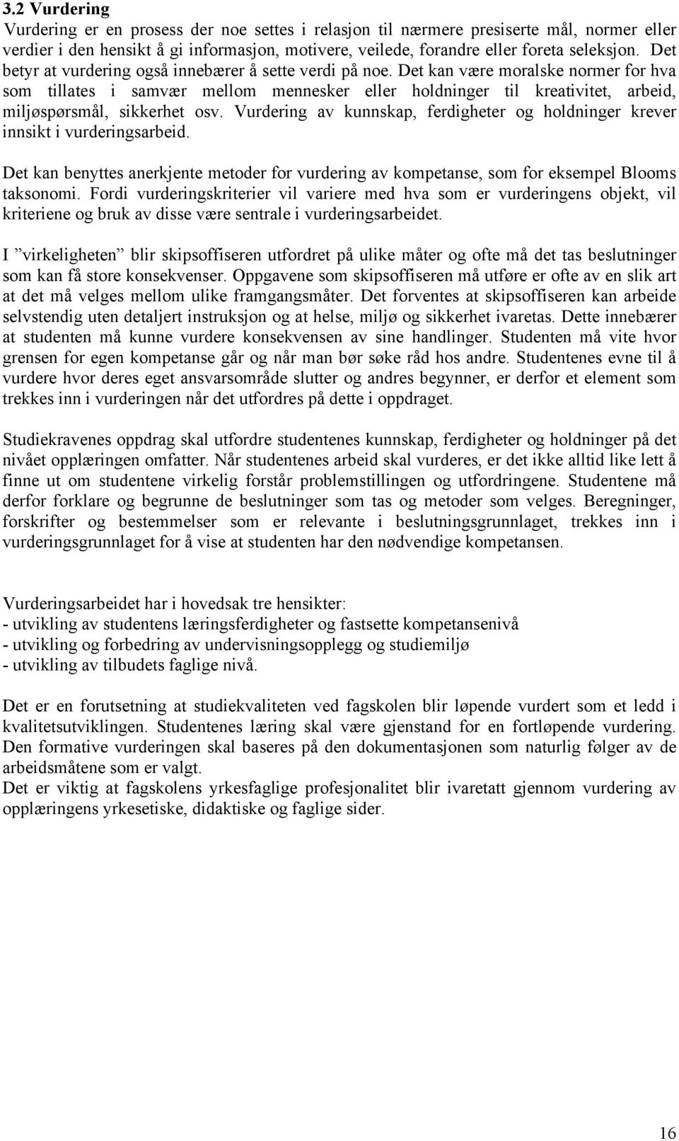 Det kan være moralske normer for hva som tillates i samvær mellom mennesker eller holdninger til kreativitet, arbeid, miljøspørsmål, sikkerhet osv.