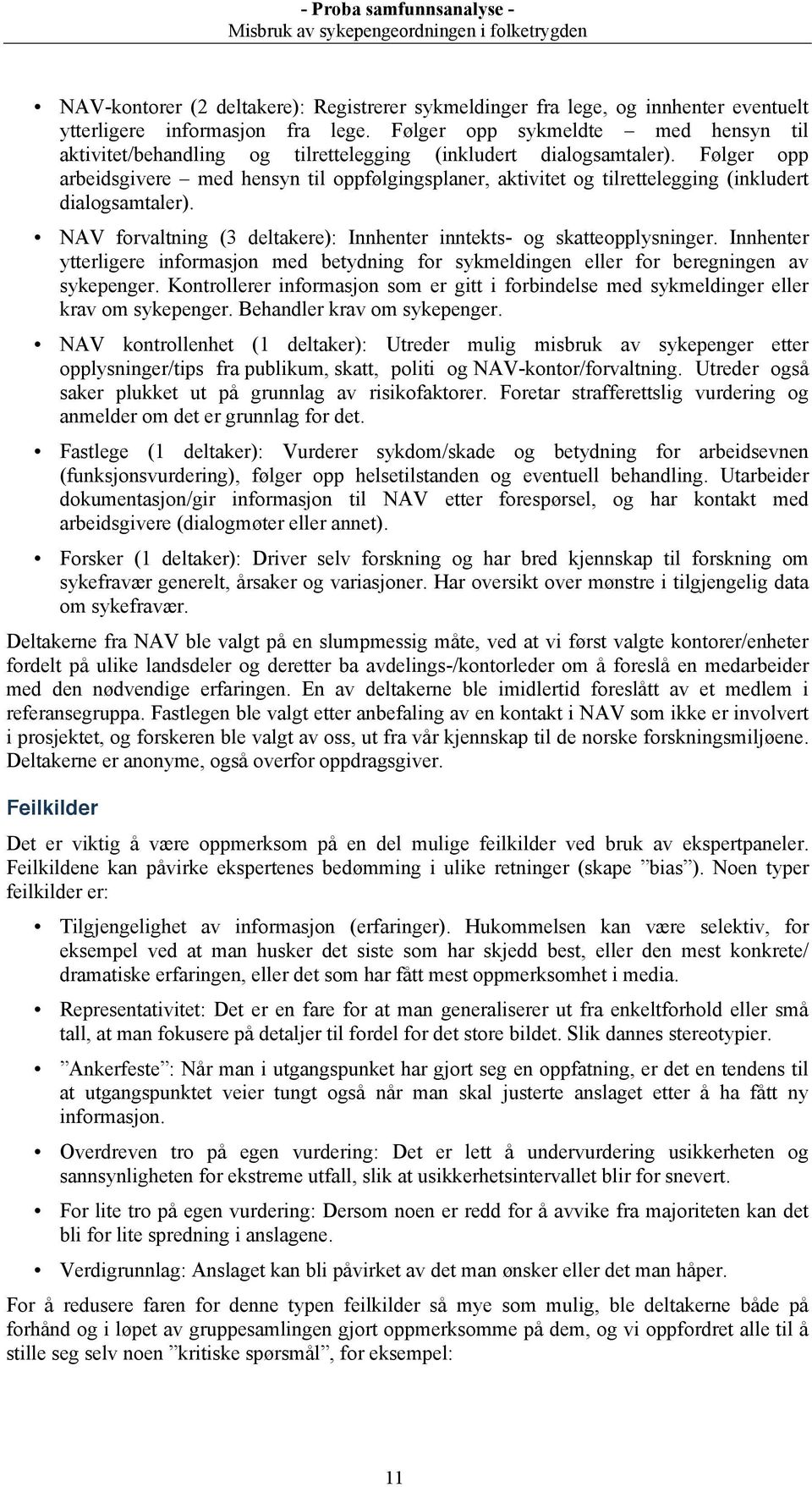 Følger opp arbeidsgivere med hensyn til oppfølgingsplaner, aktivitet og tilrettelegging (inkludert dialogsamtaler). NAV forvaltning (3 deltakere): Innhenter inntekts- og skatteopplysninger.