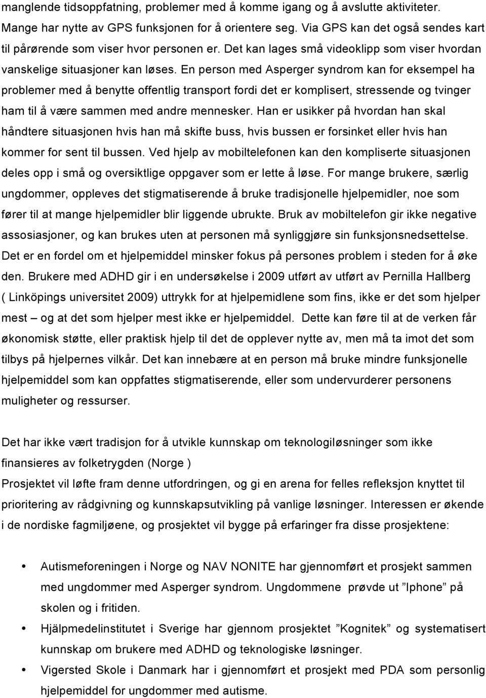 En person med Asperger syndrom kan for eksempel ha problemer med å benytte offentlig transport fordi det er komplisert, stressende og tvinger ham til å være sammen med andre mennesker.