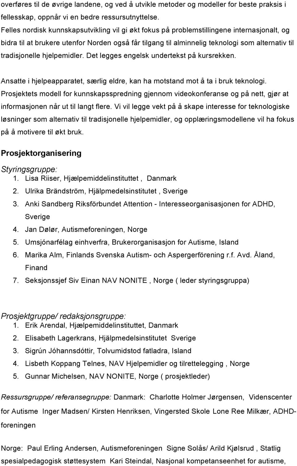 tradisjonelle hjelpemidler. Det legges engelsk undertekst på kursrekken. Ansatte i hjelpeapparatet, særlig eldre, kan ha motstand mot å ta i bruk teknologi.