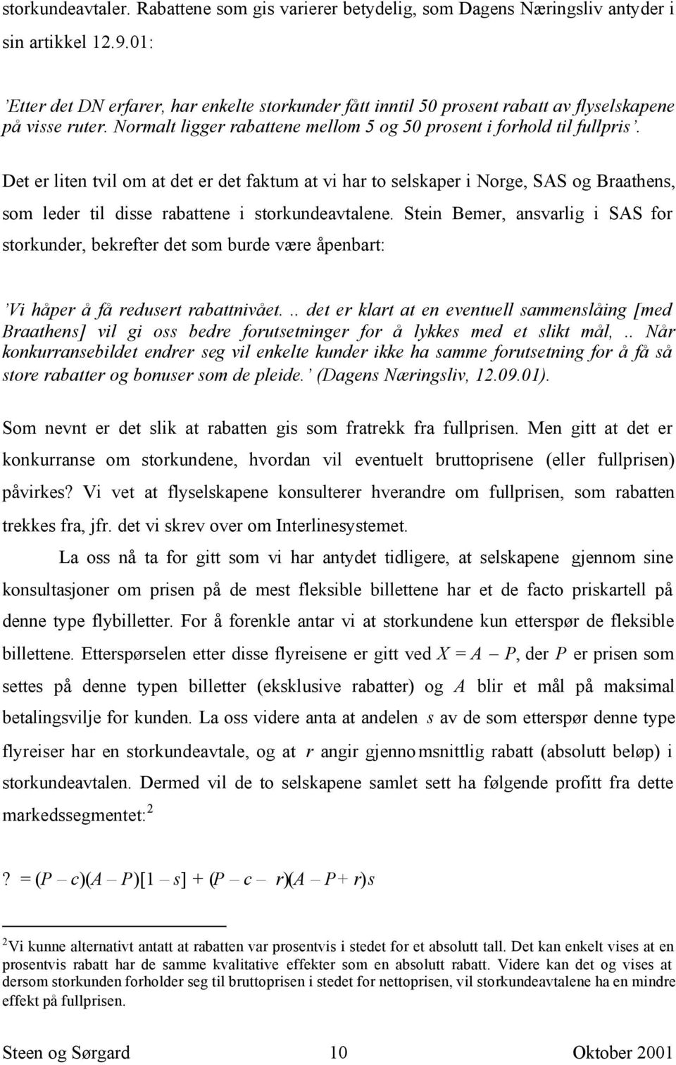 Det er liten tvil om at det er det faktum at vi har to selskaper i Norge, SAS og Braathens, som leder til disse rabattene i storkundeavtalene.