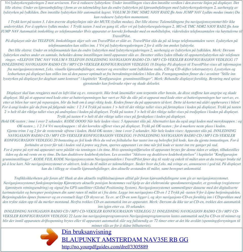 Den innstilte lydstyrken blir automatisk lagret. VOLUM 20 TMC NDR2 NJOY RAD2 ffn Ante JUMP NAV Lydløs modus (mute) Du kan redusere lydstyrken momentant. 1 Trykk kort på tasten 3.