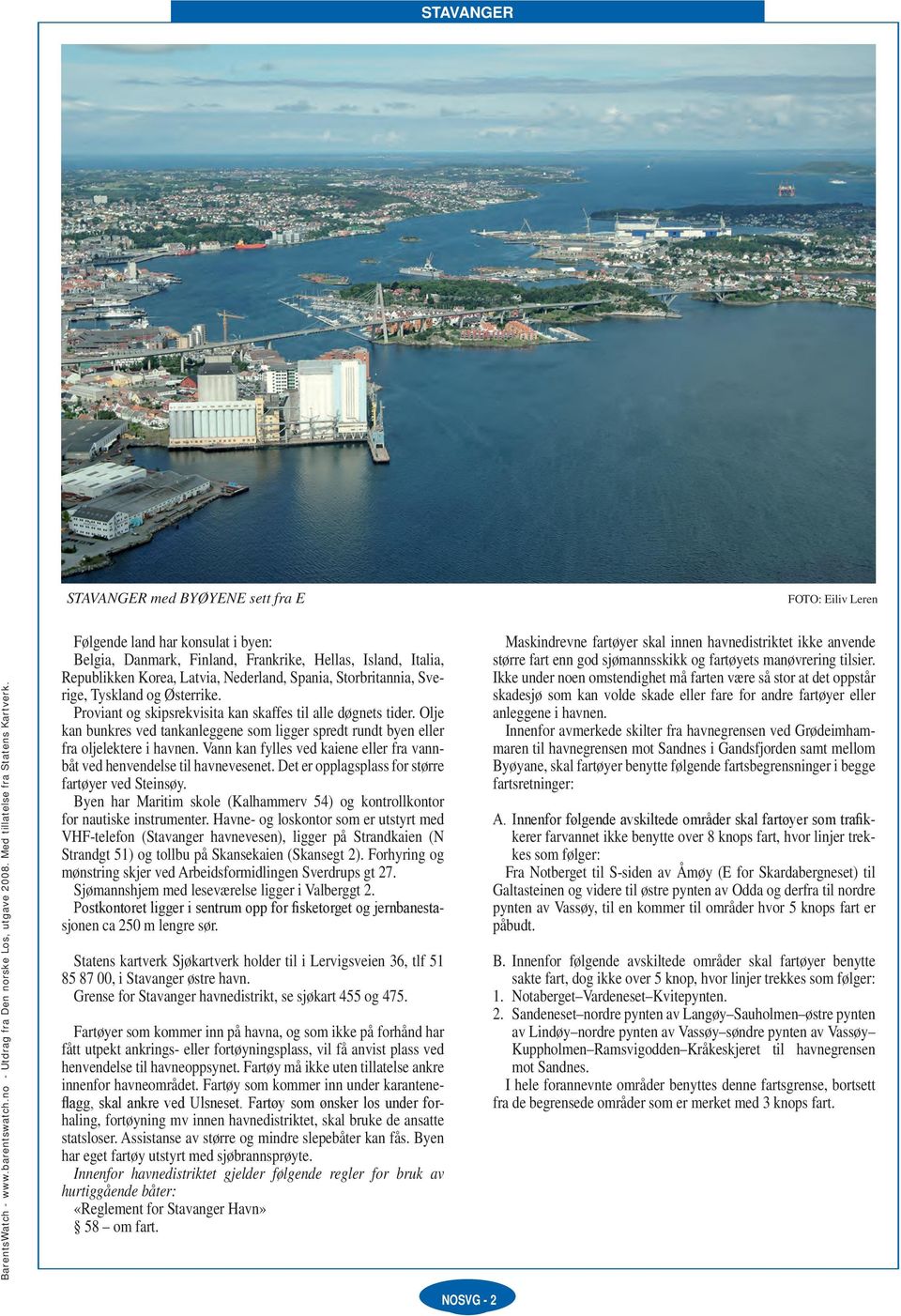 Vann kan fylles ved kaiene eller fra vannbåt ved henvendelse til havnevesenet. Det er opplagsplass for større fartøyer ved Steinsøy.