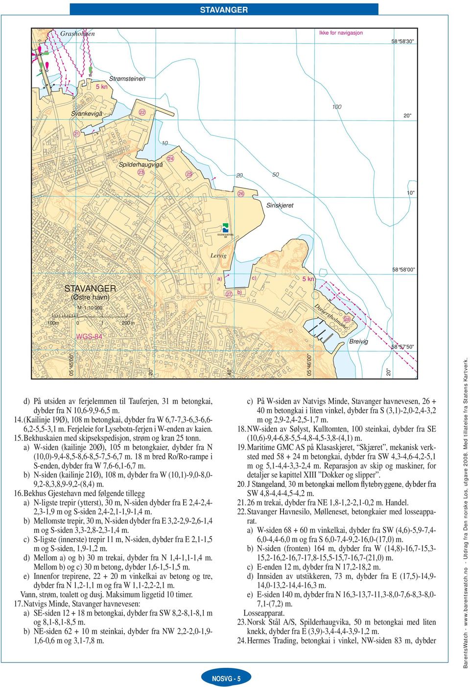 (Kailinje 1Ø), 8 m betongkai, dybder fra W 6,7-7,3-6,3-6,6-6,2-5,5-3,1 Ferjeleie for Lysebotn-ferjen i W-enden av kaien. 15. Bekhuskaien med skipsekspedisjon, strøm og kran 25 tonn.