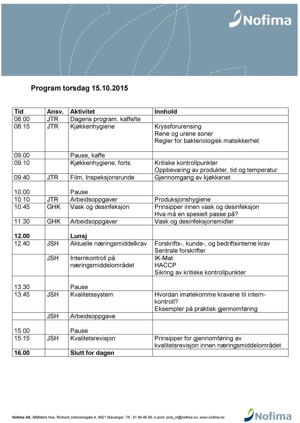 10 JTR Arbeidsoppgaver Produksjonshygiene 10.45 GHK Vask og desinfeksjon Prinsipper innen vask og desinfeksjon Hva må en spesielt passe på? 11.30 GHK Arbeidsoppgaver Vask og desinfeksjonsmidler 12.