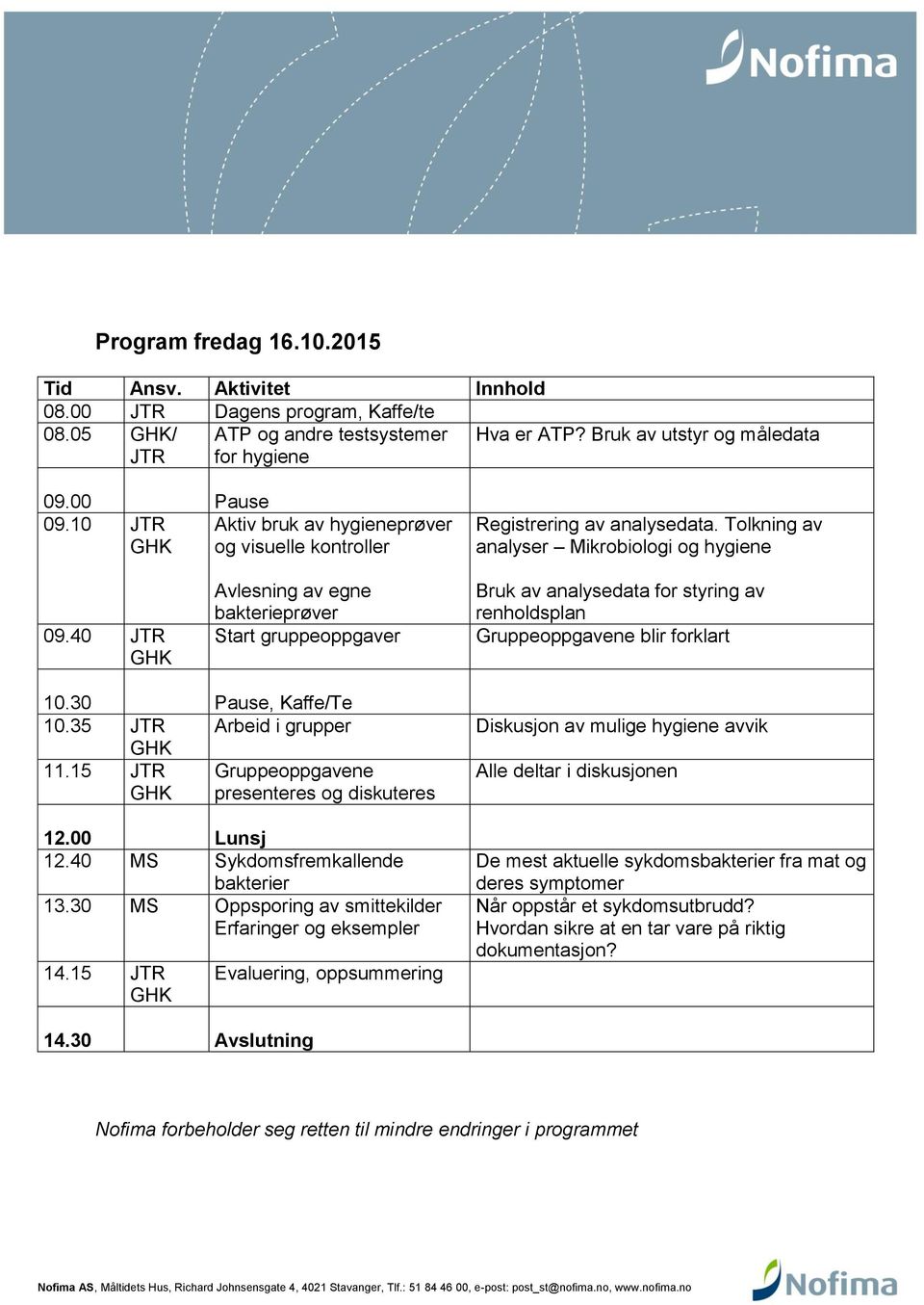 40 JTR GHK Avlesning av egne bakterieprøver Start gruppeoppgaver Bruk av analysedata for styring av renholdsplan Gruppeoppgavene blir forklart 10.30 Pause, Kaffe/Te 10.35 JTR GHK Arbeid i grupper 11.